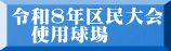 令和８年区民大会 　使用球場